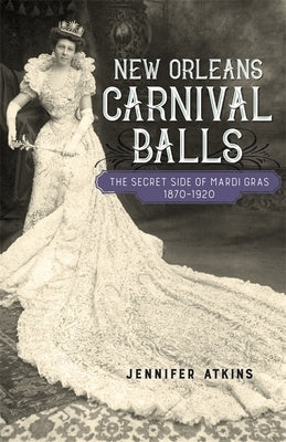 New Orleans Carnival Balls: The Secret Side of Mardi Gras, 1870-1920