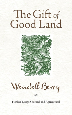 The Gift of Good Land: Further Essays Cultural and Agricultural