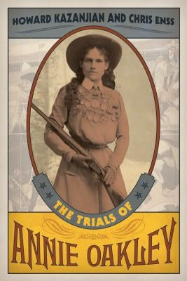 The Trials of Annie Oakley by Howard Kazanjian, Chris Enss