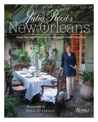 Julia Reed's New Orleans: Food, Fun, and Field Trips for Letting the Good Times Roll