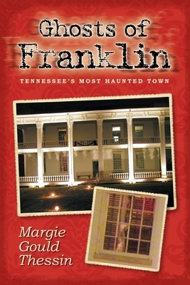 Ghosts Of Franklin: Tennessee's Most Haunted Town by Margie Gould Thessin